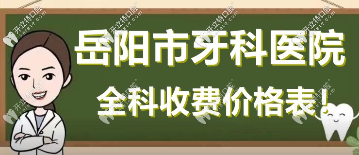 岳陽口腔醫(yī)院收費價格表-種牙立減1K|矯正立減3K|洗牙69元起